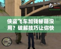 俠盜飛車(chē)加錢(qián)秘籍沒(méi)用？破解技巧讓你快速致富！