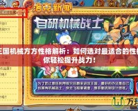 洛克王國機械方方性格解析：如何選對最適合的性格，助你輕松提升戰(zhàn)力！