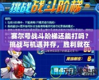 賽爾號戰(zhàn)斗階梯還能打嗎？挑戰(zhàn)與機遇并存，勝利就在眼前！