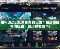 如何通過LOL查看充值記錄？快速掌握充值詳情，輕松管理賬戶！