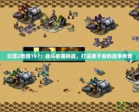紅警2地圖1v7：戰(zhàn)斗極限挑戰(zhàn)，打造屬于你的戰(zhàn)爭傳奇