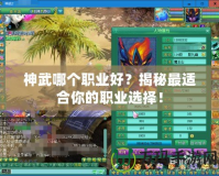 神武哪個(gè)職業(yè)好？揭秘最適合你的職業(yè)選擇！