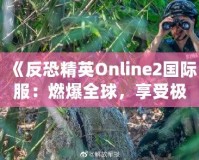 《反恐精英Online2國際服：燃爆全球，享受極致競技體驗》