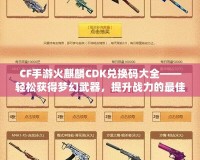 CF手游火麒麟CDK兌換碼大全——輕松獲得夢幻武器，提升戰(zhàn)力的最佳捷徑！