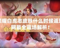 王者榮耀白虎志皮膚什么時候返場？全網(wǎng)最全返場解析！