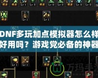 DNF多玩加點(diǎn)模擬器怎么樣好用嗎？游戲黨必備的神器！