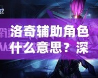 洛奇輔助角色什么意思？深入解讀游戲新玩法與角色策略