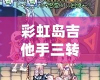 彩虹島吉他手三轉(zhuǎn)叫什么？揭秘最強職業(yè)轉(zhuǎn)職路線！