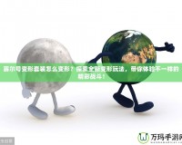 賽爾號(hào)變形套裝怎么變形？探索全新變形玩法，帶你體驗(yàn)不一樣的精彩戰(zhàn)斗！