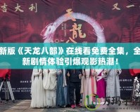 新版《天龍八部》在線看免費(fèi)全集，全新劇情體驗(yàn)引爆觀影熱潮！