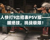 真人快打9出招表PSV版——掌握絕技，挑戰(zhàn)極限！