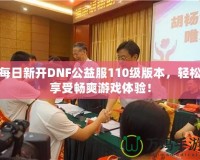 每日新開DNF公益服110級(jí)版本，輕松享受暢爽游戲體驗(yàn)！