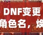 DNF變更角色名，煥然一新的冒險(xiǎn)旅程！