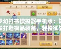 夢幻打書模擬器手機版：輕松打造極品裝備，輕松征戰(zhàn)三界！