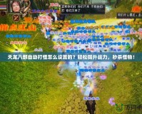 天龍八部自動(dòng)打怪怎么設(shè)置的？輕松提升戰(zhàn)力，秒殺怪物！
