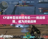 CF諸神競(jìng)技場(chǎng)絞肉機(jī)——挑戰(zhàn)極限，成為終極戰(zhàn)神