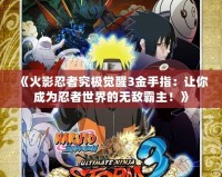 《火影忍者究極覺醒3金手指：讓你成為忍者世界的無敵霸主！》