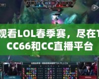 觀看LOL春季賽，盡在TCC66和CC直播平臺