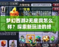 夢(mèng)幻西游2無(wú)底洞怎么樣？探索新玩法的終極體驗(yàn)