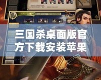 三國(guó)殺桌面版官方下載安裝蘋(píng)果，讓你暢享經(jīng)典卡牌對(duì)決