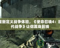 重新定義戰(zhàn)爭體驗，《使命召喚4：現(xiàn)代戰(zhàn)爭》讓你置身前線