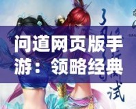 問(wèn)道網(wǎng)頁(yè)版手游：領(lǐng)略經(jīng)典之美，暢享指尖仙俠夢(mèng)