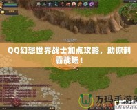 QQ幻想世界戰(zhàn)士加點(diǎn)攻略，助你制霸戰(zhàn)場！