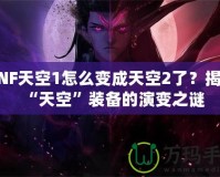 DNF天空1怎么變成天空2了？揭開“天空”裝備的演變之謎