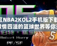 《NBA2KOL2手機版下載，激情四溢的籃球世界等你來戰(zhàn)》