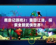 鹿鼎記游戲2：重回江湖，探索全新武俠世界！