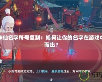 夢幻誅仙名字符號復(fù)制：如何讓你的名字在游戲中脫穎而出？