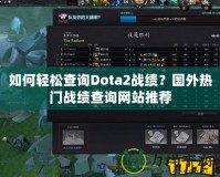 如何輕松查詢Dota2戰(zhàn)績？國外熱門戰(zhàn)績查詢網(wǎng)站推薦