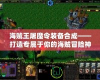 海賊王屠魔令裝備合成——打造專屬于你的海賊冒險(xiǎn)神兵！