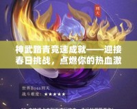 神武踏青競(jìng)速成就——迎接春日挑戰(zhàn)，點(diǎn)燃你的熱血激情