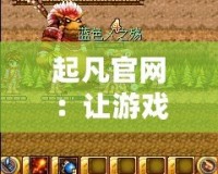 起凡官網(wǎng)：讓游戲夢想成真，體驗最精彩的游戲世界