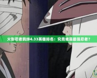 火影忍者羈絆4.33英雄排名：究竟誰是最強(qiáng)忍者？