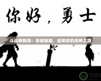 斗戰(zhàn)神網(wǎng)游：突破極限，成就你的戰(zhàn)神之路