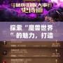 探索“魔獸世界”的魅力，打造屬于你的傳奇角色