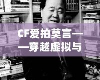 CF愛拍莫言——穿越虛擬與現(xiàn)實(shí)的橋梁，感受英雄與文學(xué)的雙重魅力