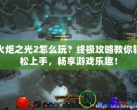 火炬之光2怎么玩？終極攻略教你輕松上手，暢享游戲樂趣！