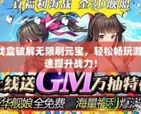 GM游戲盒破解無限刷元寶，輕松暢玩游戲，快速提升戰(zhàn)力！