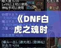 《DNF白虎之魂時裝是哪年的？回顧經(jīng)典，探秘這款時裝的傳奇魅力》
