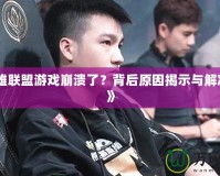 《英雄聯(lián)盟游戲崩潰了？背后原因揭示與解決方法》