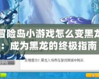 冒險島小游戲怎么變黑龍：成為黑龍的終極指南！