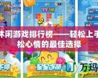免費(fèi)休閑游戲排行榜——輕松上手，放松心情的最佳選擇