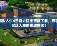 模擬人生4三宮六院免費版下載，盡享宮廷人生的極致體驗！
