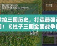 掌控三國歷史，打造最強帝國！《柱子三國全面戰(zhàn)爭修改器》助你一統(tǒng)天下！