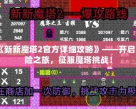 《新新魔塔2官方詳細(xì)攻略》——開啟冒險之旅，征服魔塔挑戰(zhàn)！