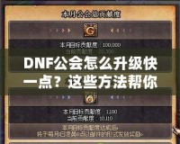 DNF公會(huì)怎么升級(jí)快一點(diǎn)？這些方法幫你事半功倍！