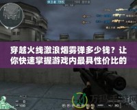 穿越火線激浪煙霧彈多少錢？讓你快速掌握游戲內(nèi)最具性價比的道具購買秘籍！